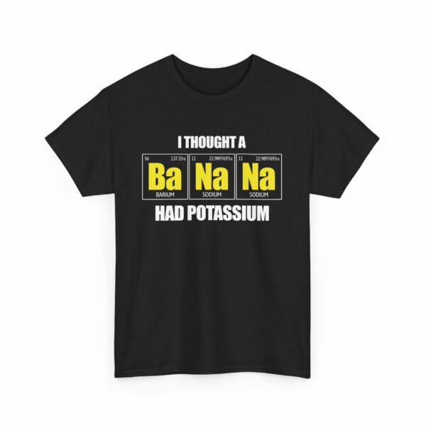 I tought a Banana had Potassium Funny Periodic Table Letter Art Geek Teacher Pun Unisex Heavy Cotton Tee - Image 4